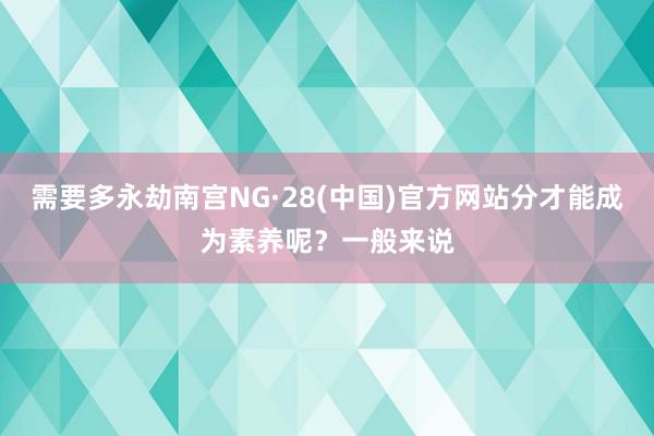 需要多永劫南宫NG·28(中国)官方网站分才能成为素养呢?一般来说