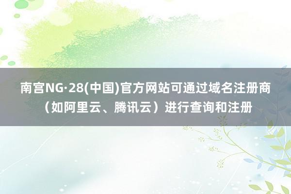南宫NG·28(中国)官方网站可通过域名注册商(如阿里云、腾讯云)进行查询和注册