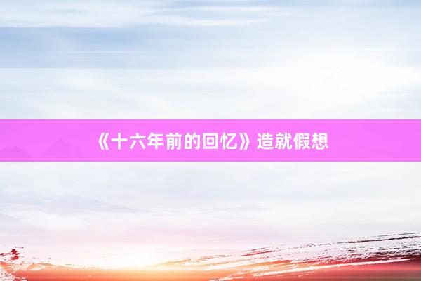 《十六年前的回忆》造就假想