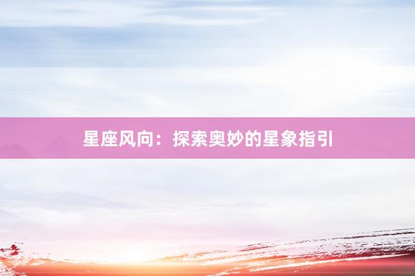星座风向：探索奥妙的星象指引