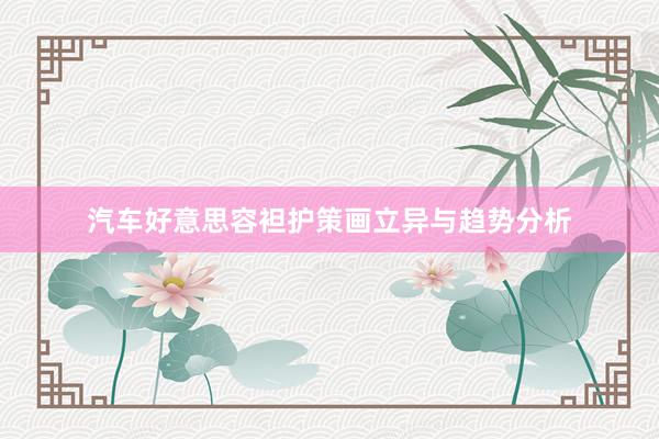 汽车好意思容袒护策画立异与趋势分析