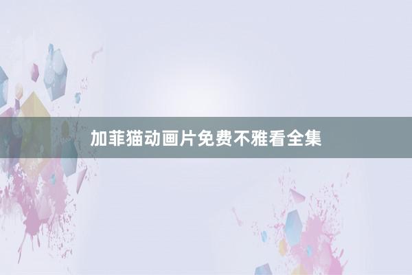 加菲猫动画片免费不雅看全集