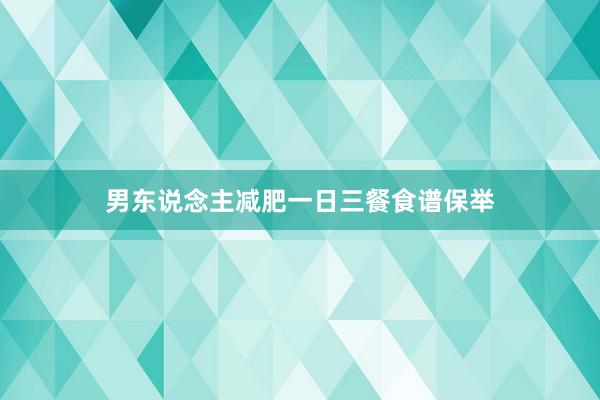 男东说念主减肥一日三餐食谱保举